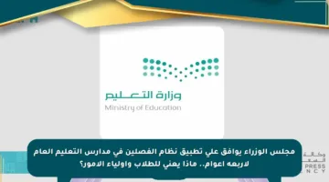 مجلس الوزراء يوافق على تطبيق نظام الفصلين في مدارس التعليم العام لأربعة أعوام.. ماذا يعني للطلاب وأولياء الأمور؟